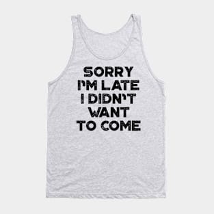 Sorry I'm Late I Didn't Want To Come Funny Tank Top